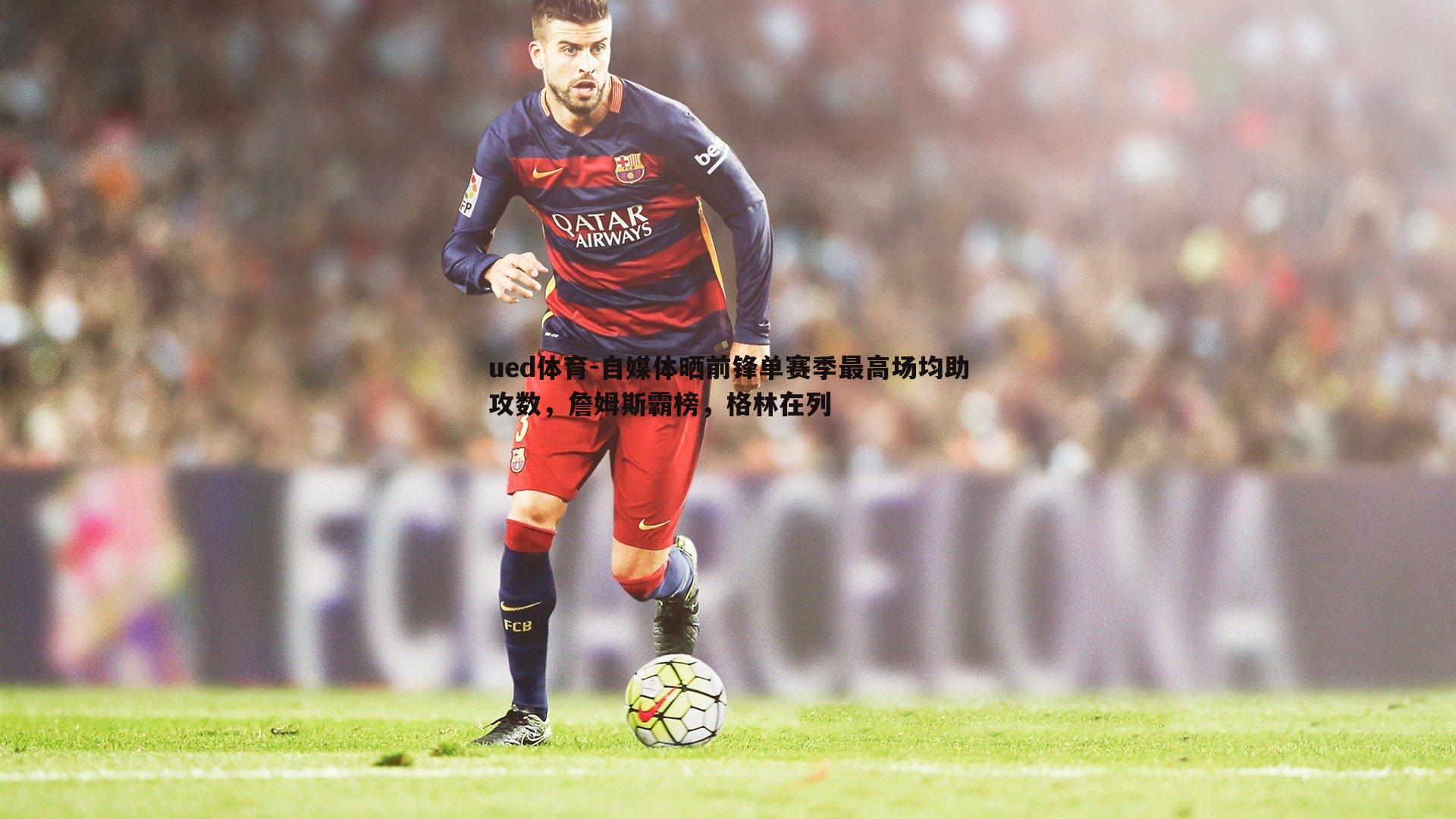 自媒体晒前锋单赛季最高场均助攻数,詹姆斯霸榜,格林在列