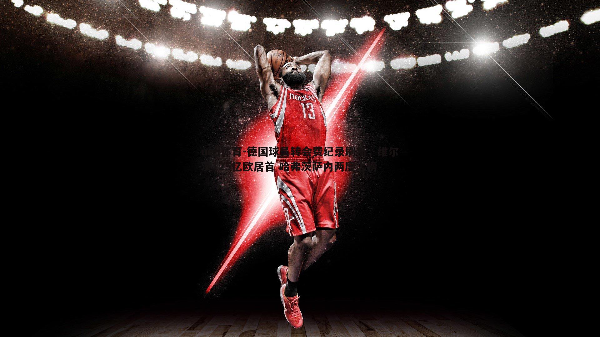 德国球员转会费纪录刷新，维尔茨125亿欧居首 哈弗茨萨内两度上榜