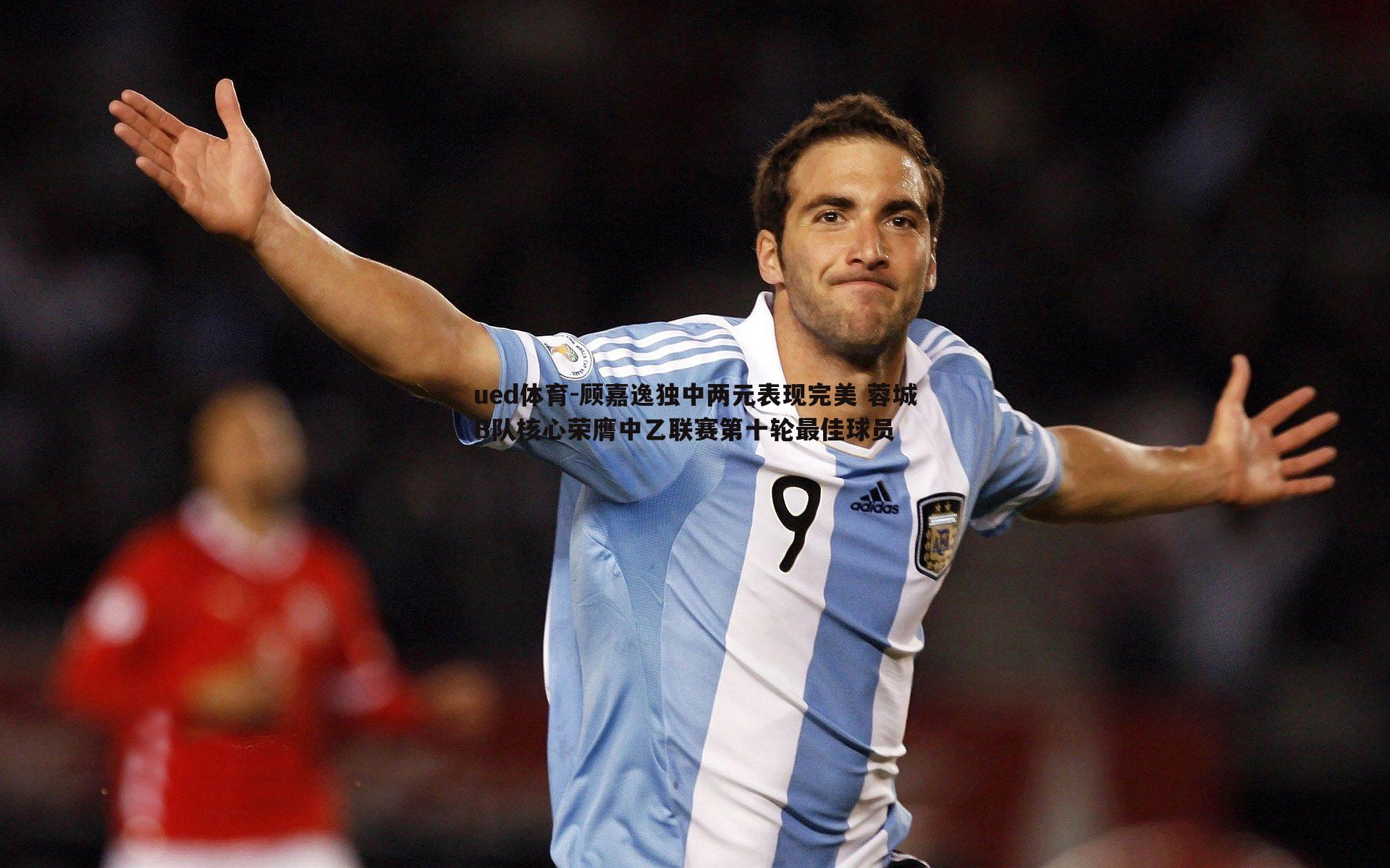 顾嘉逸独中两元表现完美 蓉城B队核心荣膺中乙联赛第十轮最佳球员