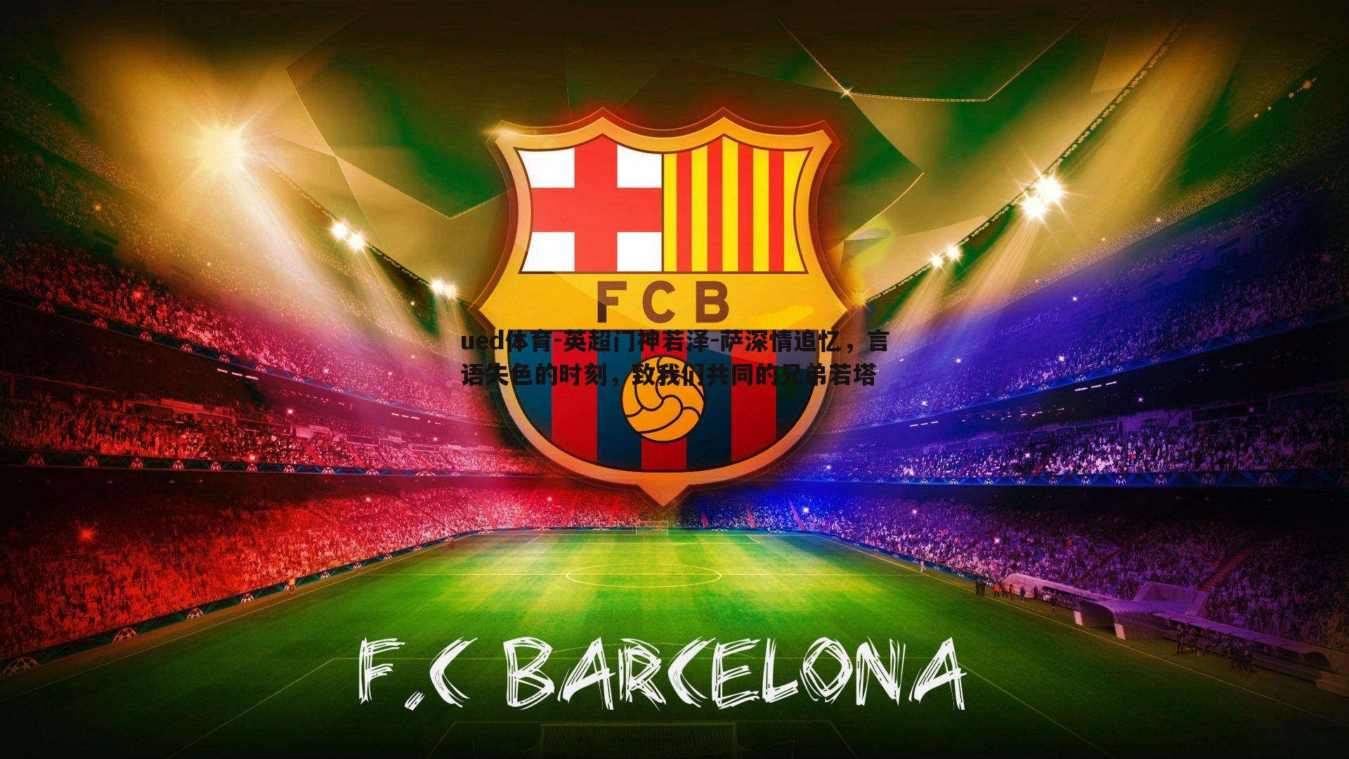 英超门神若泽-萨深情追忆，言语失色的时刻，致我们共同的兄弟若塔