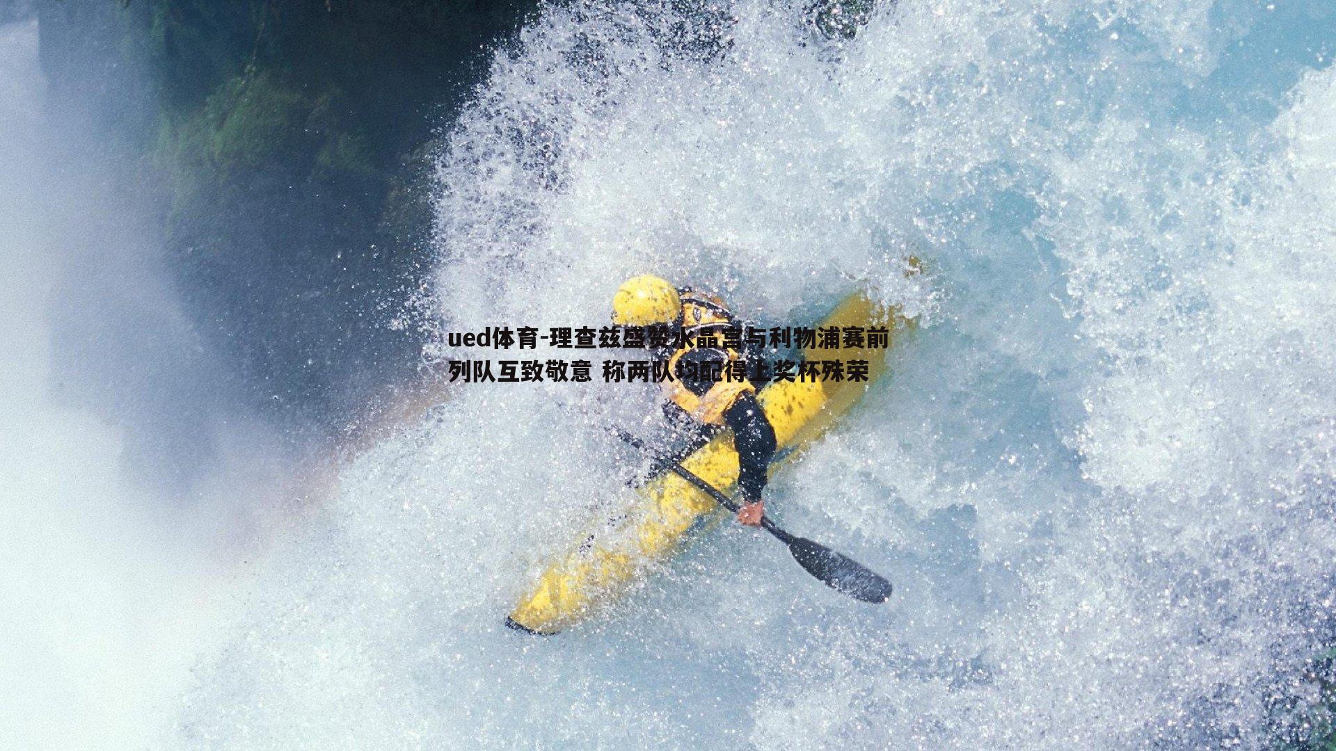 理查兹盛赞水晶宫与利物浦赛前列队互致敬意 称两队均配得上奖杯殊荣