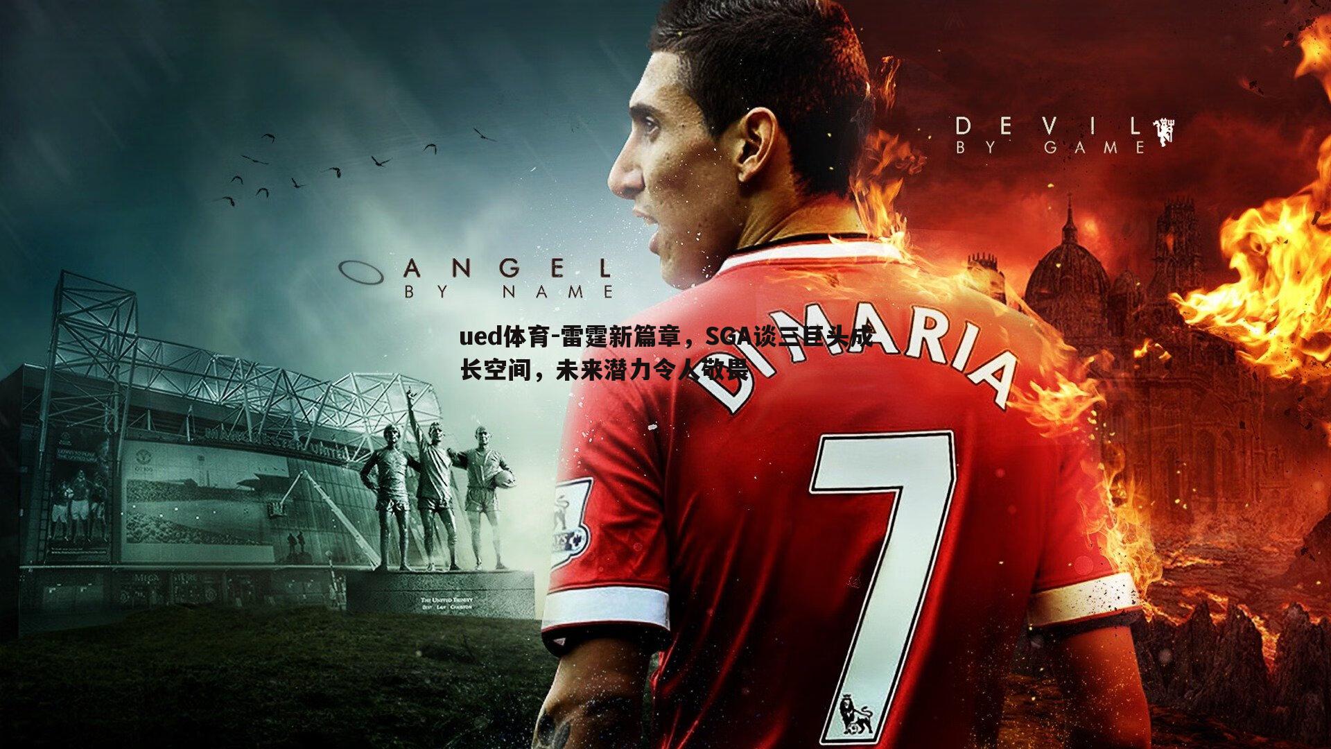 雷霆新篇章,SGA谈三巨头成长空间,未来潜力令人敬畏