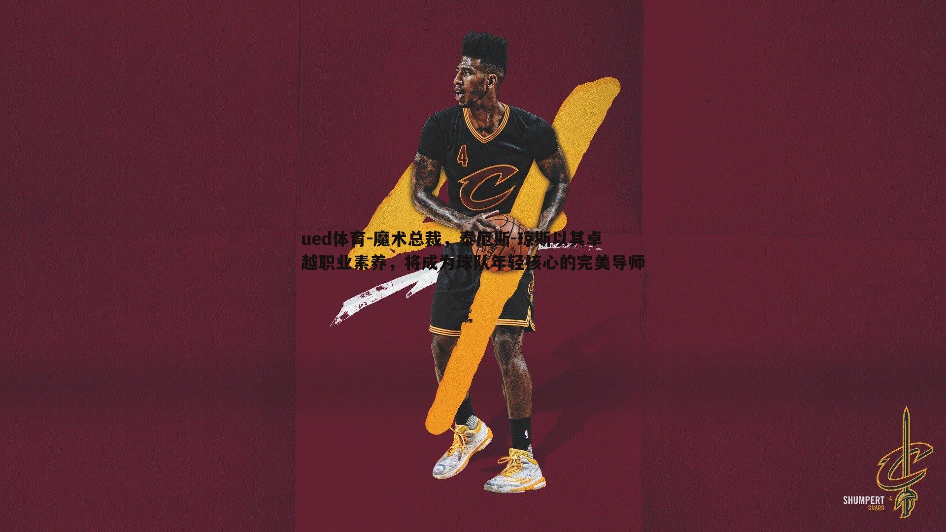 魔术总裁，泰厄斯-琼斯以其卓越职业素养，将成为球队年轻核心的完美导师