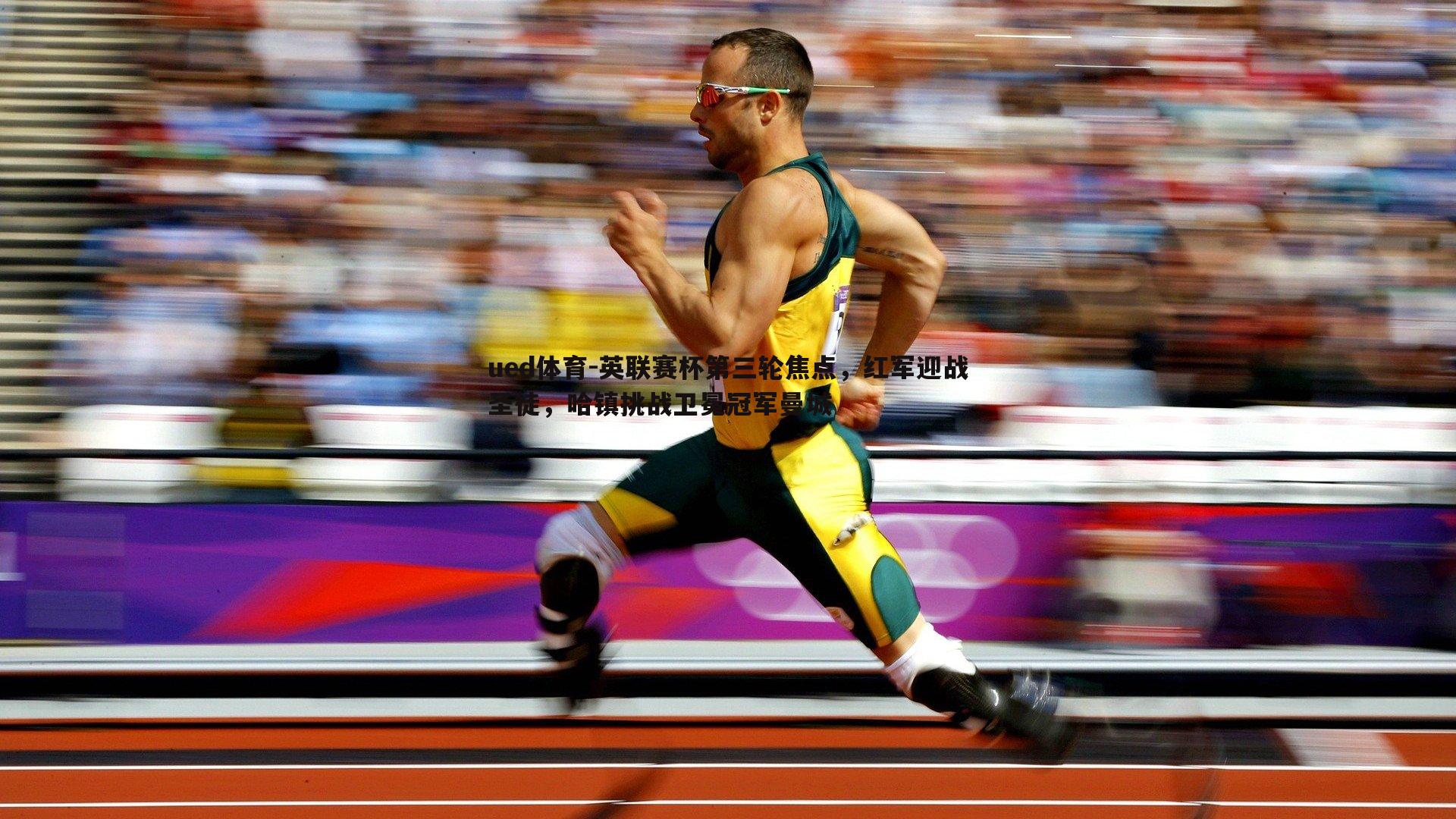 英联赛杯第三轮焦点，红军迎战圣徒，哈镇挑战卫冕冠军曼城