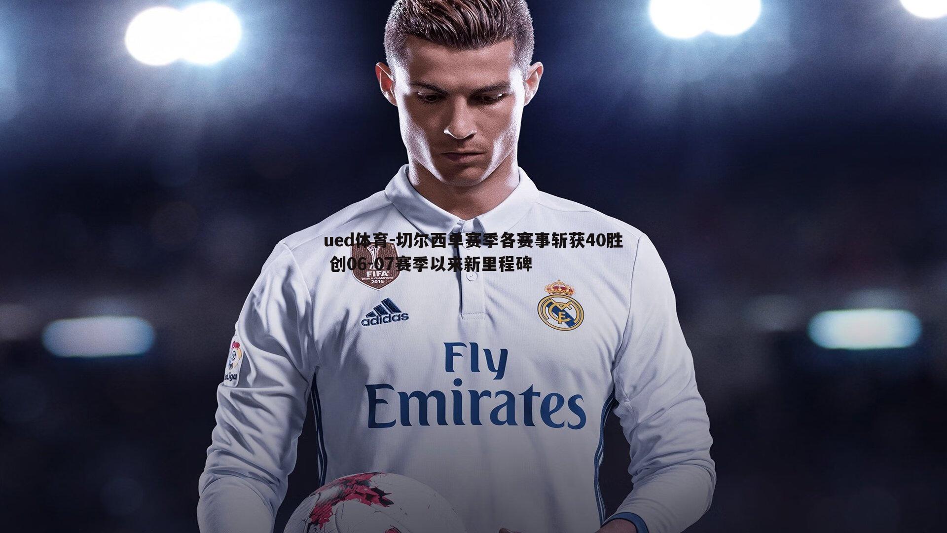 切尔西单赛季各赛事斩获40胜 创06-07赛季以来新里程碑