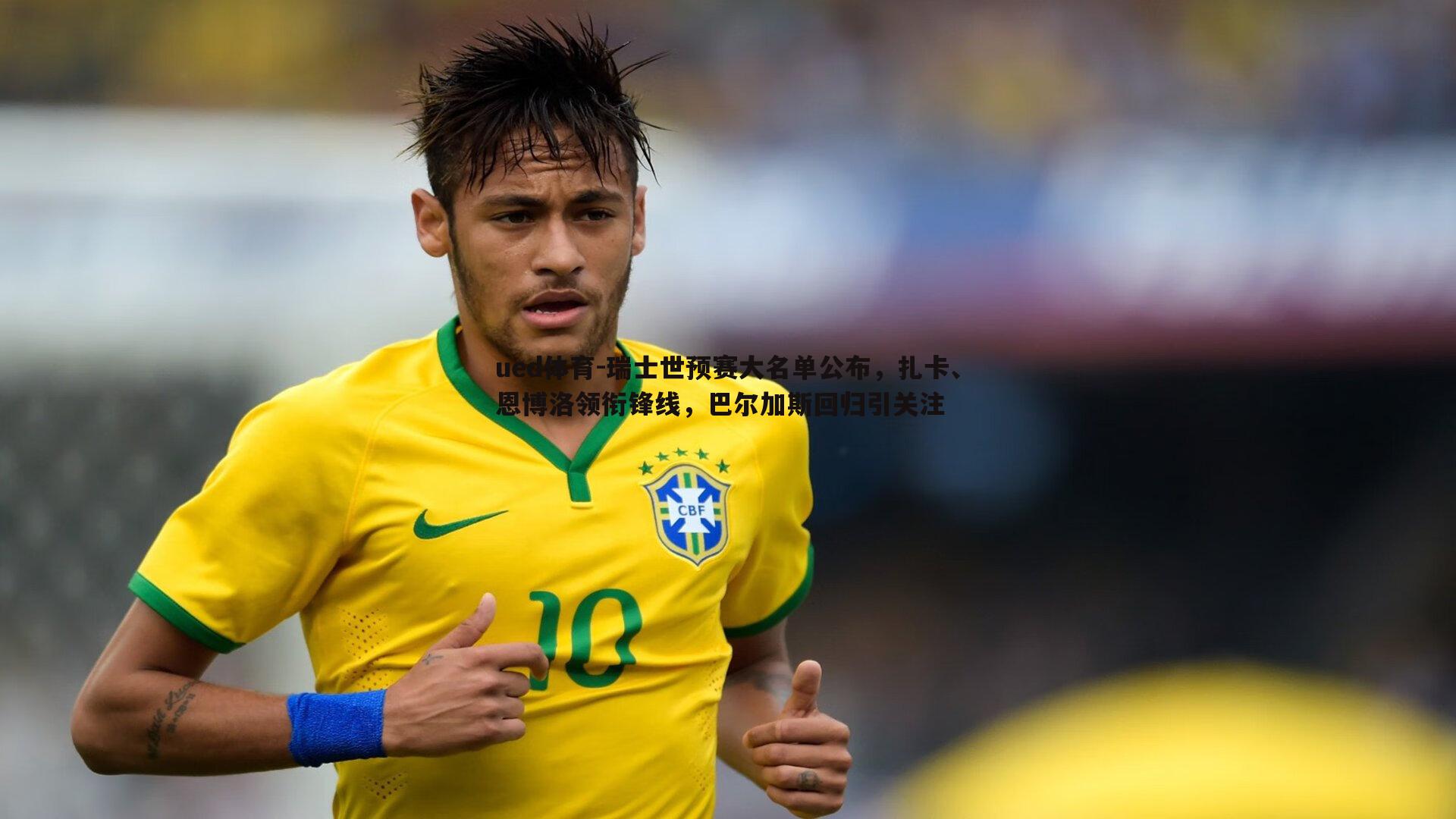 瑞士世预赛大名单公布，扎卡、恩博洛领衔锋线，巴尔加斯回归引关注