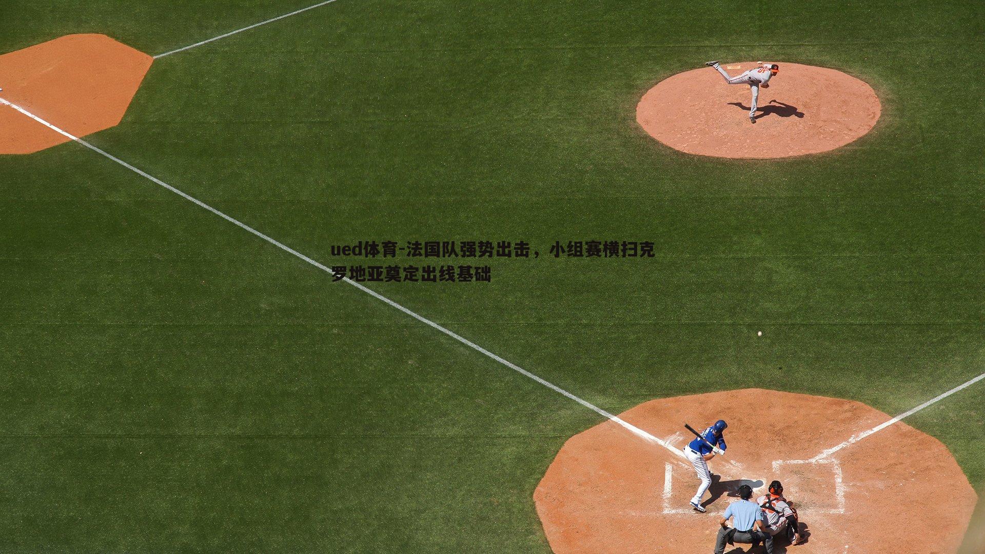 法国队强势出击，小组赛横扫克罗地亚奠定出线基础